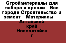 Стройматериалы для забора и кровли - Все города Строительство и ремонт » Материалы   . Алтайский край,Новоалтайск г.